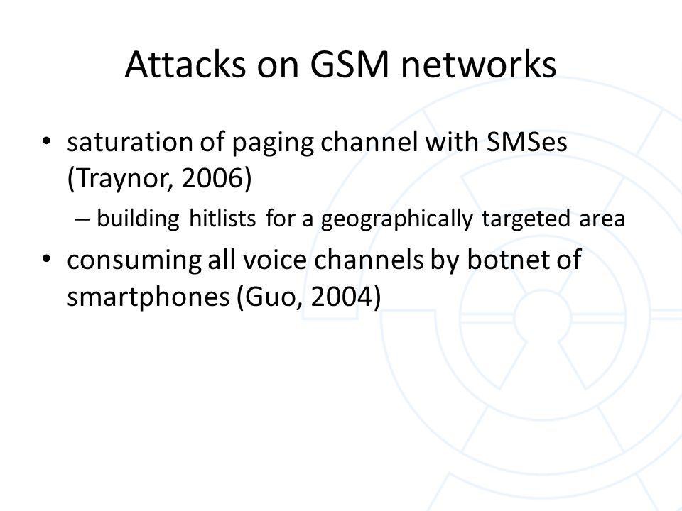 Attacks on GSM networks saturation of paging channel with SMSes (Traynor, 2006) – building hitlists for a geographically targeted area consuming all voice channels by botnet of smartphones (Guo, 2004)