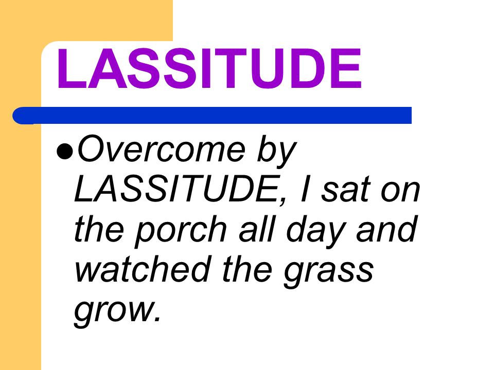 LASSITUDE N. Tired feeling, usually resulting from depression or too much work