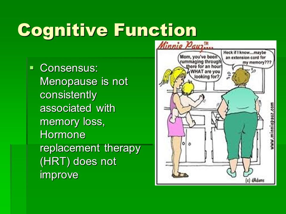 Cognitive Function  Consensus: Menopause is not consistently associated with memory loss, Hormone replacement therapy (HRT) does not improve