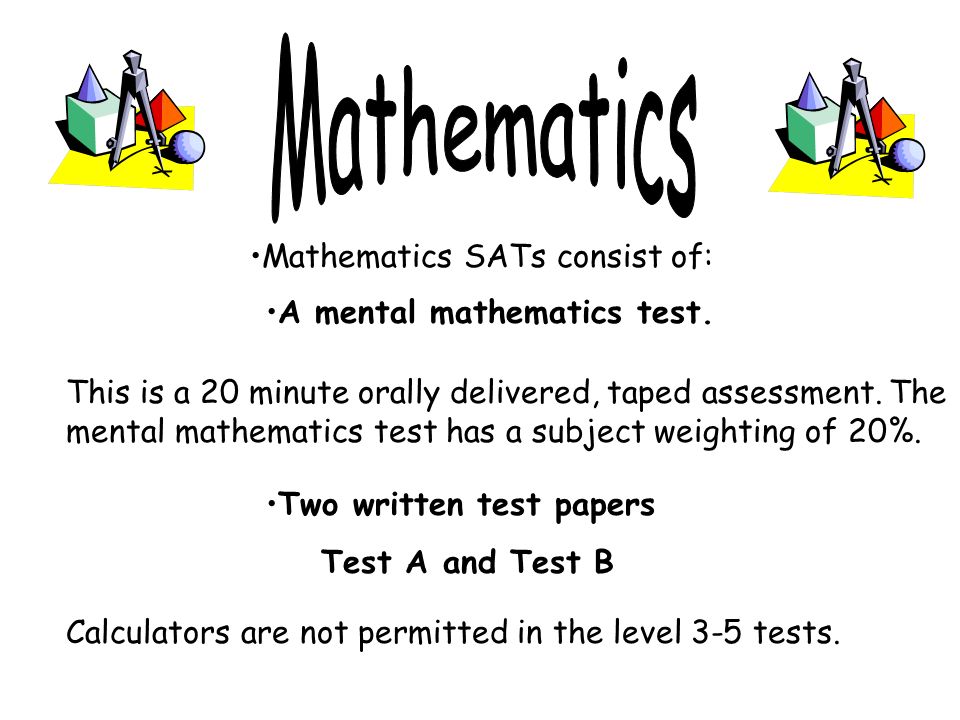 Mathematics SATs consist of: This is a 20 minute orally delivered, taped assessment.