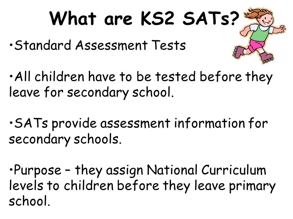 Standard Assessment Tests All children have to be tested before they leave for secondary school.