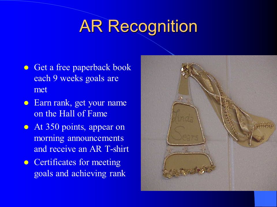 AR Recognition l Get a free paperback book each 9 weeks goals are met l Earn rank, get your name on the Hall of Fame l At 350 points, appear on morning announcements and receive an AR T-shirt l Certificates for meeting goals and achieving rank