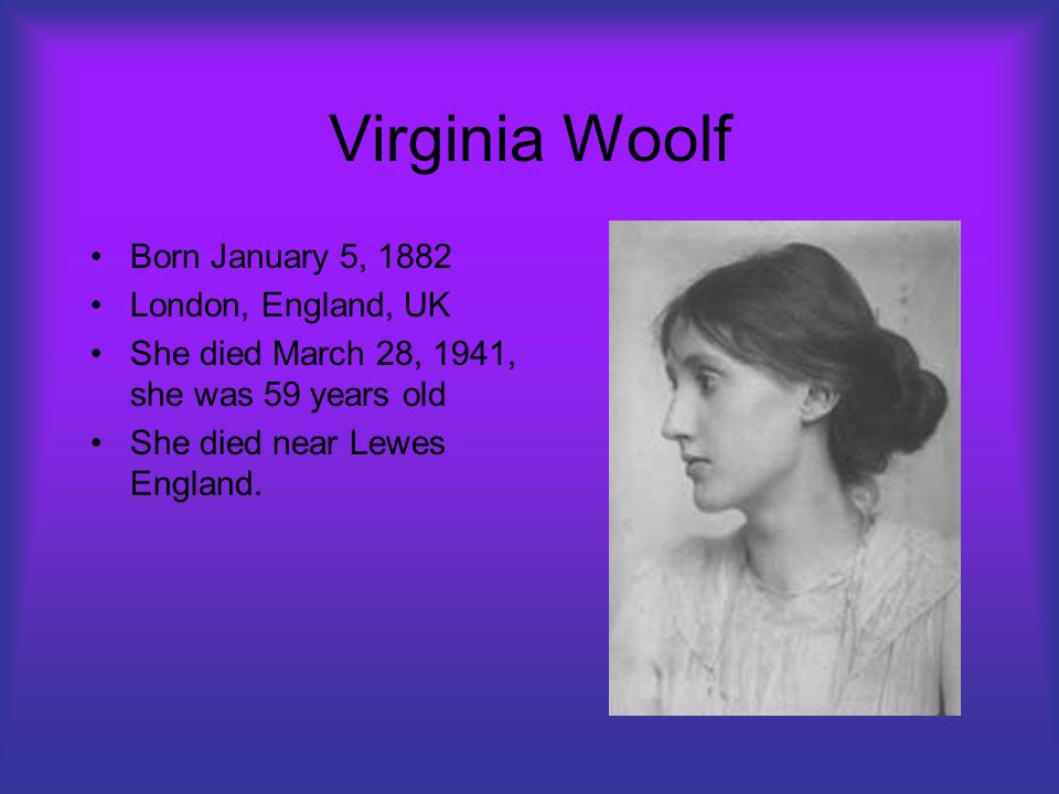 Virginia Woolf By: Sophie Darch. Virginia Woolf Born January 5, 1882  London, England, UK She died March 28, 1941, she was 59 years old She died  near Lewes. - ppt download