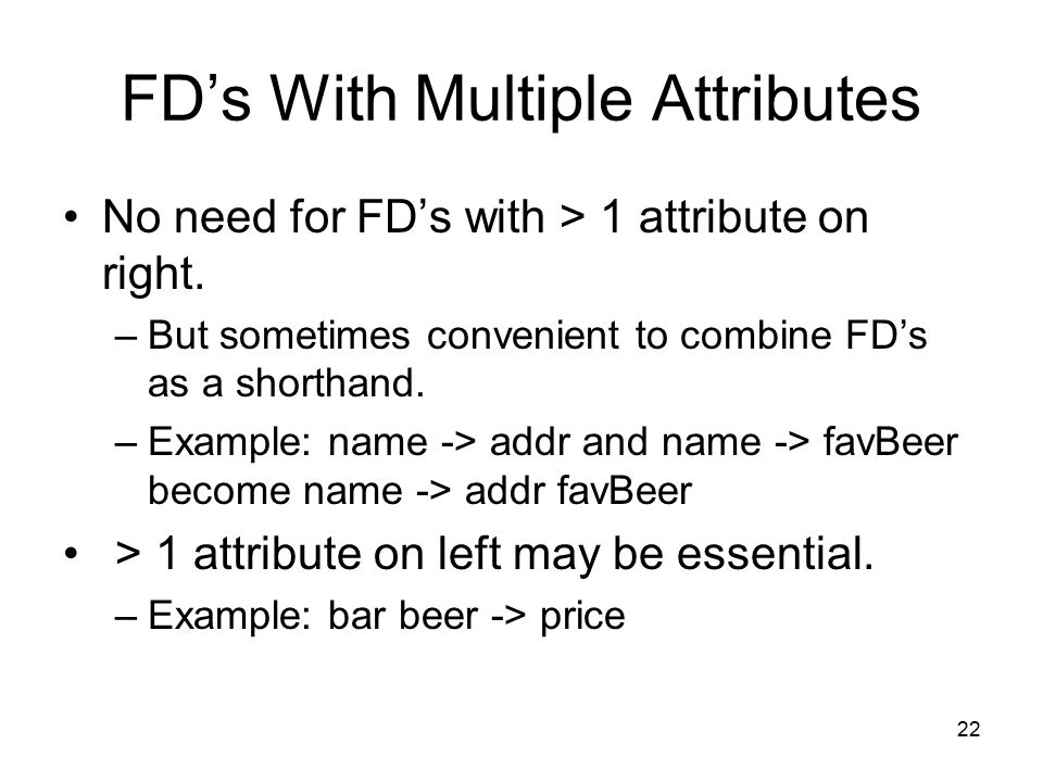 22 FD’s With Multiple Attributes No need for FD’s with > 1 attribute on right.