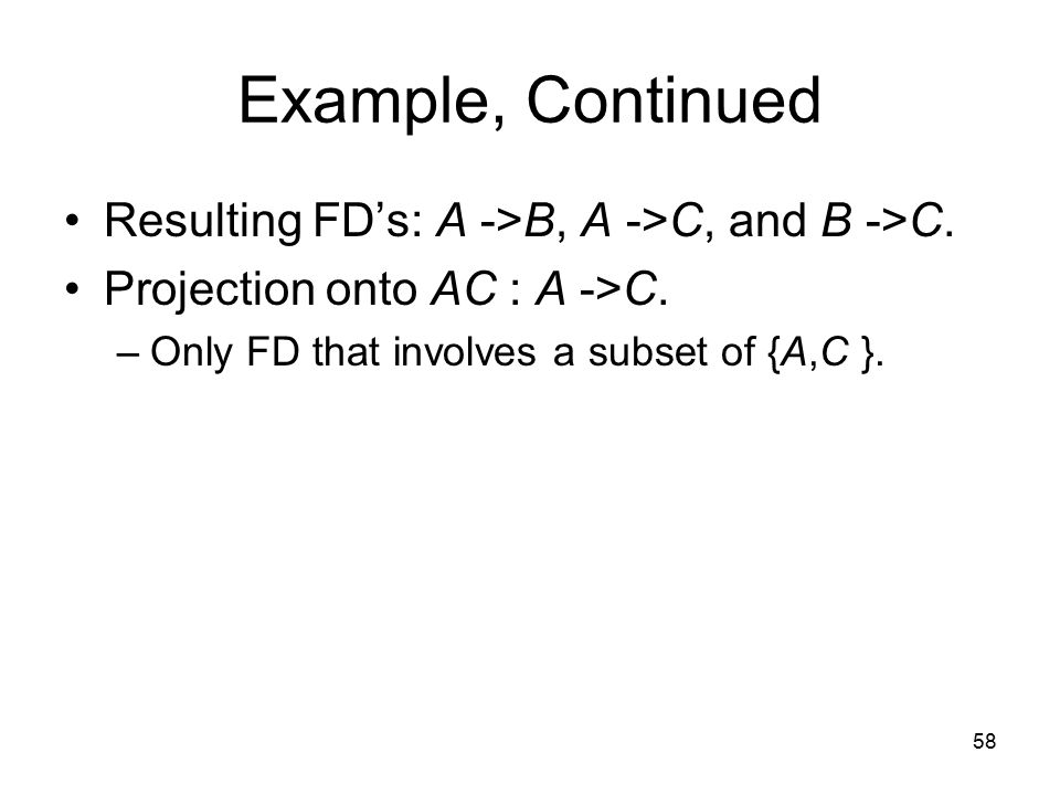 58 Example, Continued Resulting FD’s: A ->B, A ->C, and B ->C.