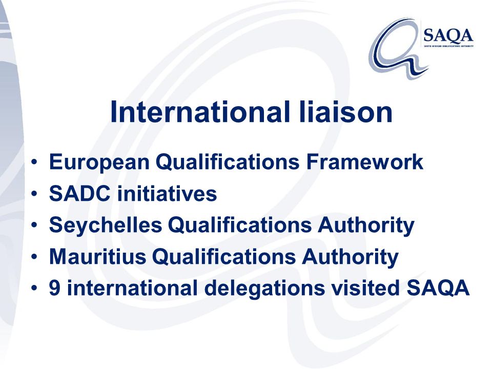 International liaison European Qualifications Framework SADC initiatives Seychelles Qualifications Authority Mauritius Qualifications Authority 9 international delegations visited SAQA