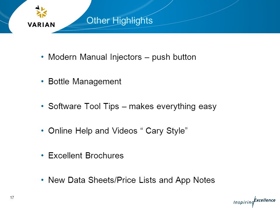 17 Other Highlights Modern Manual Injectors – push button Bottle Management Software Tool Tips – makes everything easy Online Help and Videos Cary Style Excellent Brochures New Data Sheets/Price Lists and App Notes
