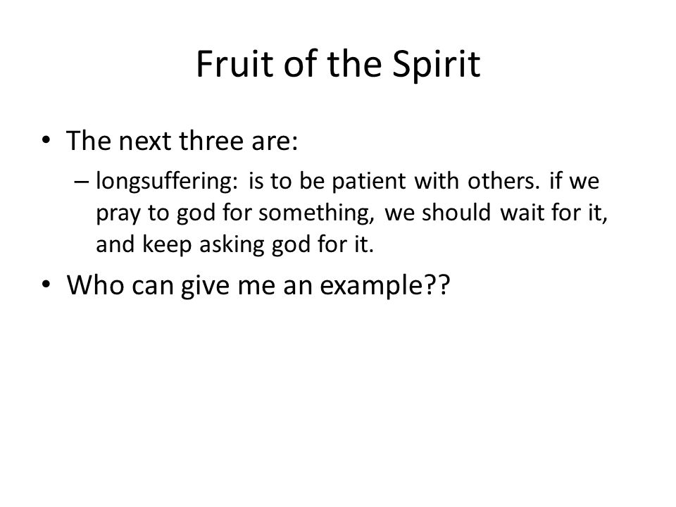 Fruit of the Spirit The next three are: – longsuffering: is to be patient with others.