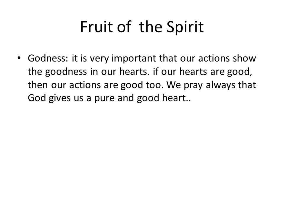 Fruit of the Spirit Godness: it is very important that our actions show the goodness in our hearts.