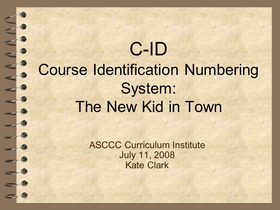 C-ID Course Identification Numbering System: The New Kid in Town ASCCC Curriculum Institute July 11, 2008 Kate Clark