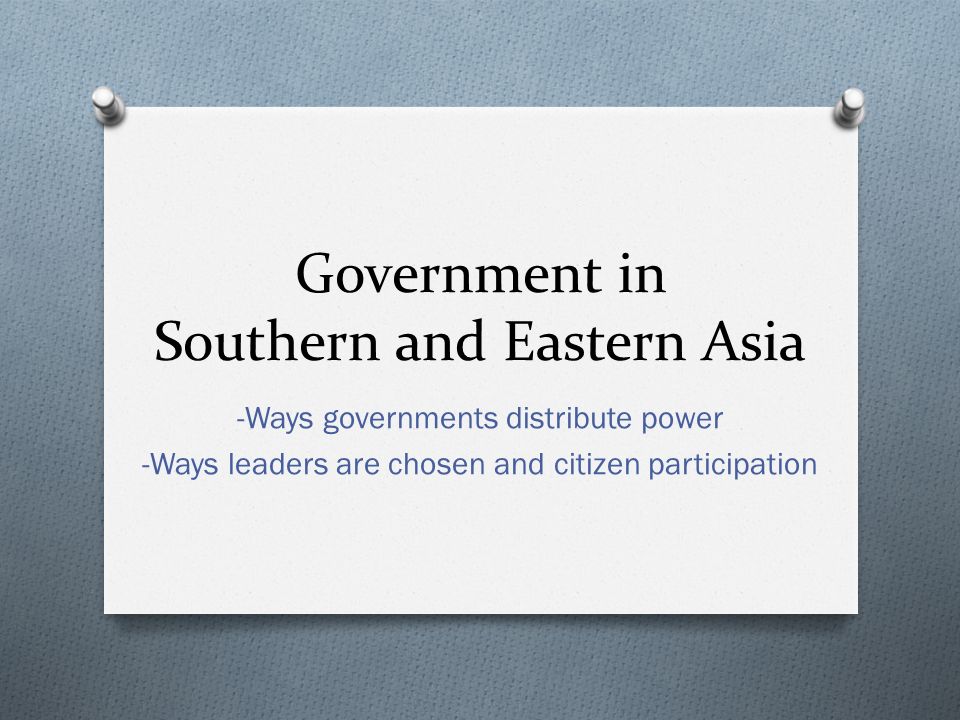 Government in Southern and Eastern Asia -Ways governments distribute power -Ways leaders are chosen and citizen participation