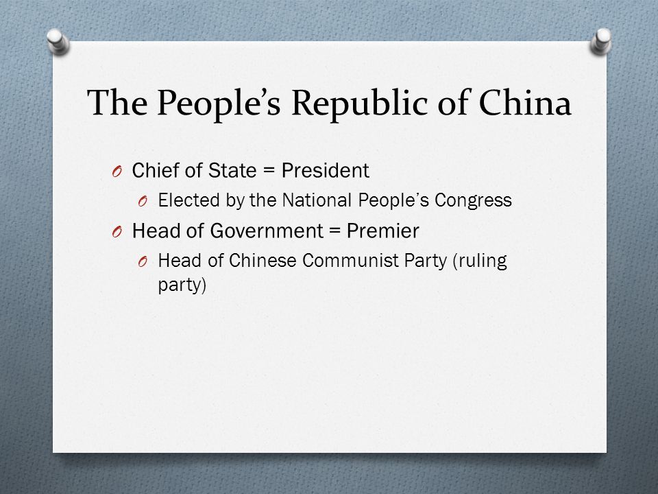The People’s Republic of China O Chief of State = President O Elected by the National People’s Congress O Head of Government = Premier O Head of Chinese Communist Party (ruling party)