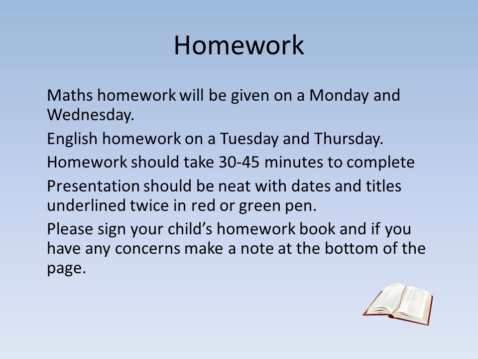 Homework Maths homework will be given on a Monday and Wednesday.
