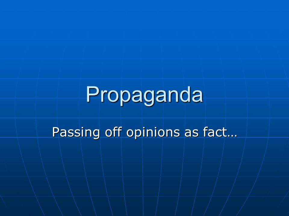 Propaganda Passing off opinions as fact…