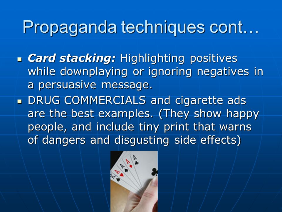 Propaganda techniques cont… Card stacking: Highlighting positives while downplaying or ignoring negatives in a persuasive message.