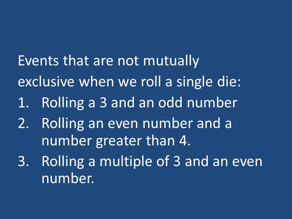 Events that are not mutually exclusive when we roll a single die: 1.Rolling a 3 and an odd number 2.Rolling an even number and a number greater than 4.