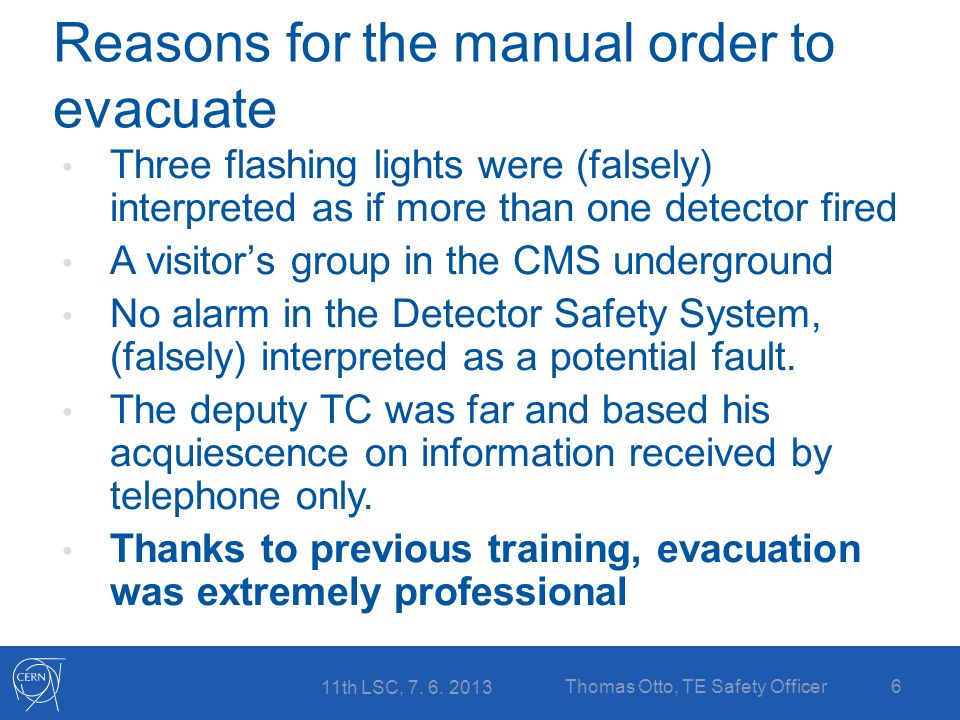 Reasons for the manual order to evacuate Three flashing lights were (falsely) interpreted as if more than one detector fired A visitor’s group in the CMS underground No alarm in the Detector Safety System, (falsely) interpreted as a potential fault.