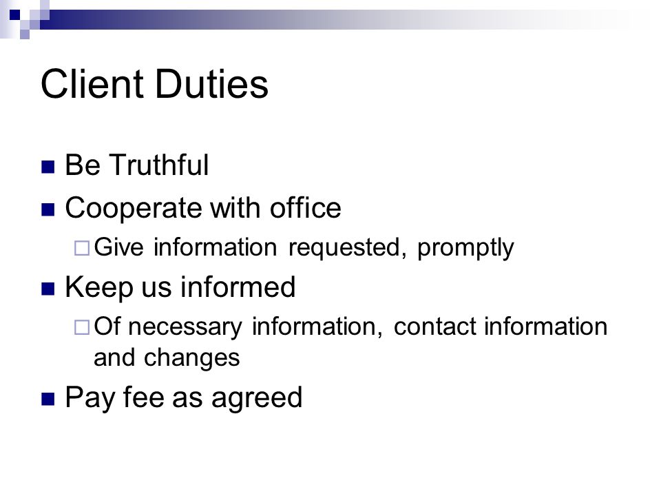 Client Duties Be Truthful Cooperate with office  Give information requested, promptly Keep us informed  Of necessary information, contact information and changes Pay fee as agreed