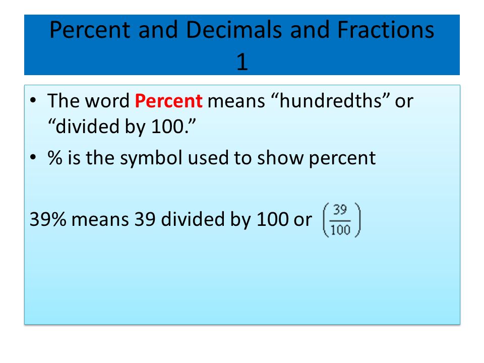 Percent and Decimals and Fractions 1 The word Percent means hundredths or divided by 100. % is the symbol used to show percent 39% means 39 divided by 100 or The word Percent means hundredths or divided by 100. % is the symbol used to show percent 39% means 39 divided by 100 or