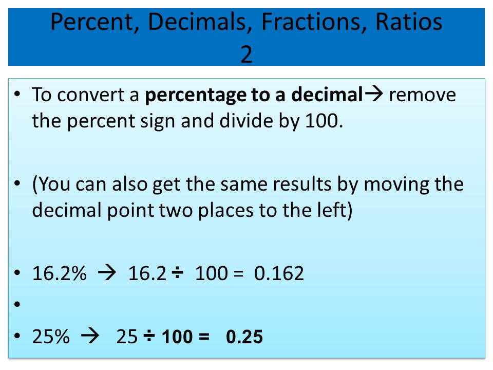 Percent, Decimals, Fractions, Ratios 2 To convert a percentage to a decimal  remove the percent sign and divide by 100.