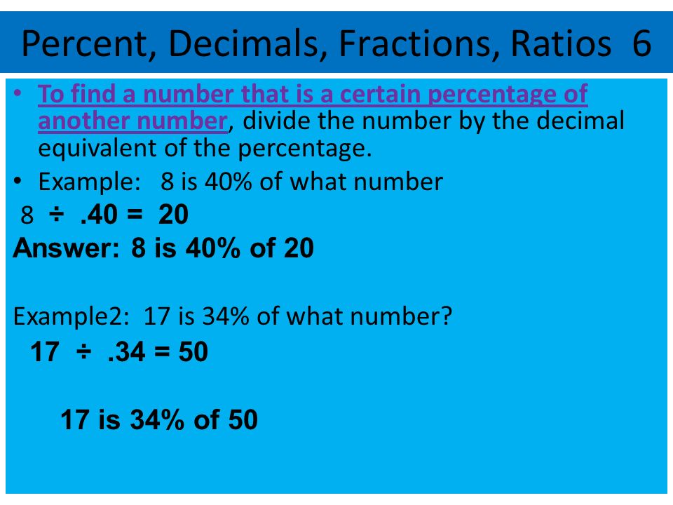 Percent, Decimals, Fractions, Ratios 6 To find a number that is a certain percentage of another number, divide the number by the decimal equivalent of the percentage.