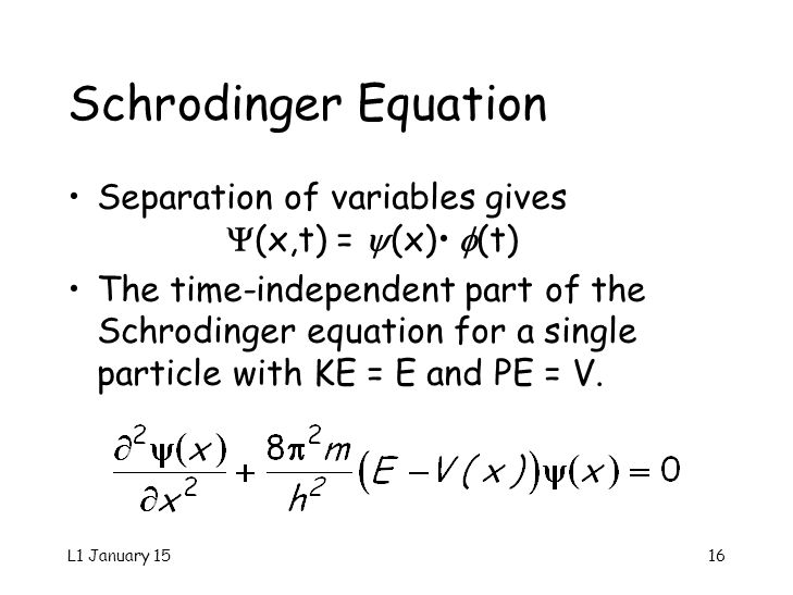 L1 January 1516 Schrodinger Equation Separation of variables gives  (x,t) =  (x)  (t) The time-independent part of the Schrodinger equation for a single particle with KE = E and PE = V.