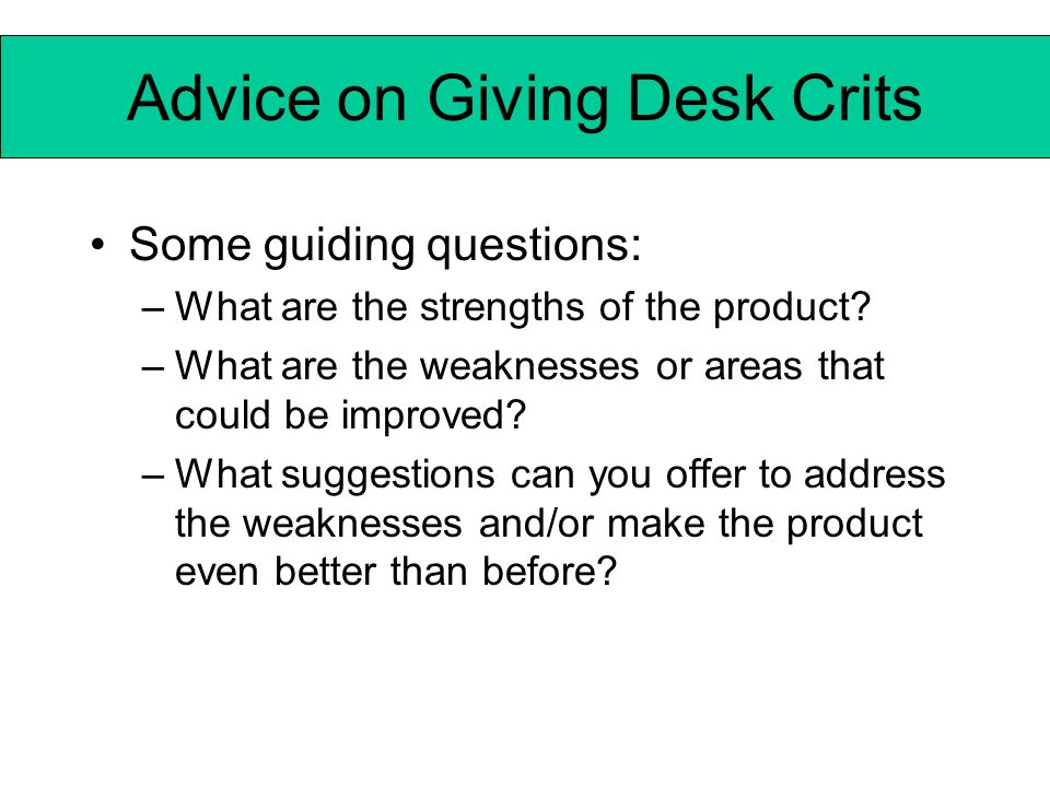 Advice on Giving Desk Crits Some guiding questions: –What are the strengths of the product.