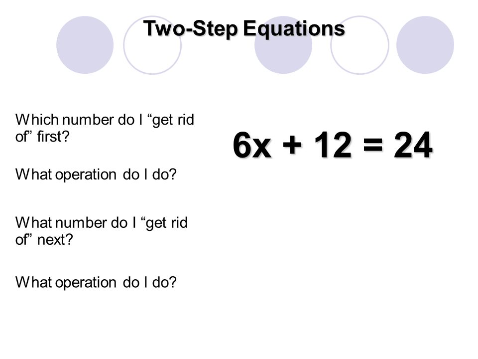 6x + 12 = 24 Two-Step Equations Which number do I get rid of first.