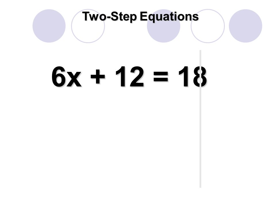 6x + 12 = 18 Two-Step Equations