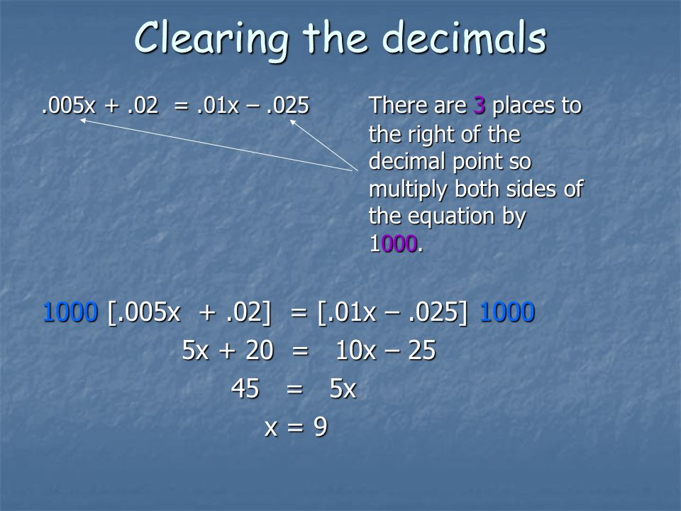 Clearing the decimals.005x +.02 =.01x –.025 There are 3 places to the right of the decimal point so multiply both sides of the equation by 1000.
