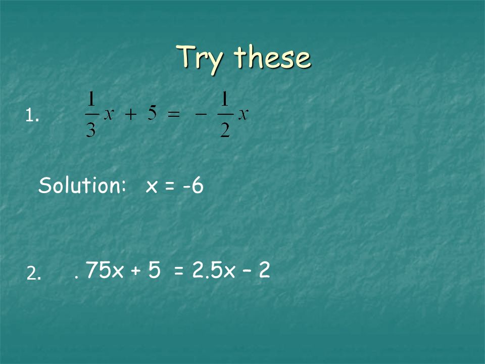 Try these Solution: x = x + 5 = 2.5x – 2 1.