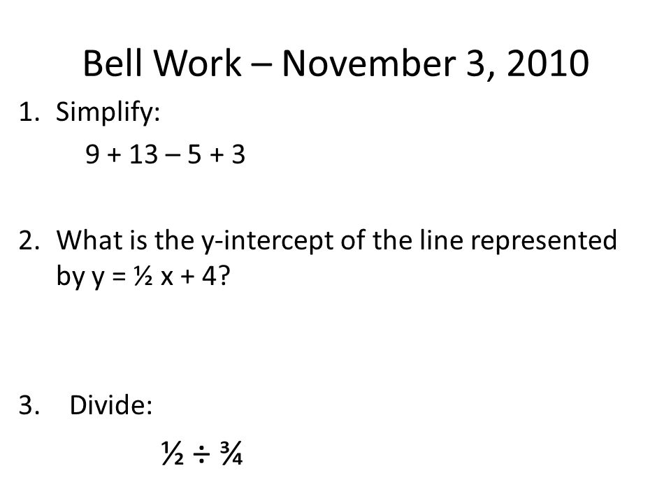 Bell Work – November 3, Simplify: – What is the y-intercept of the line represented by y = ½ x + 4.