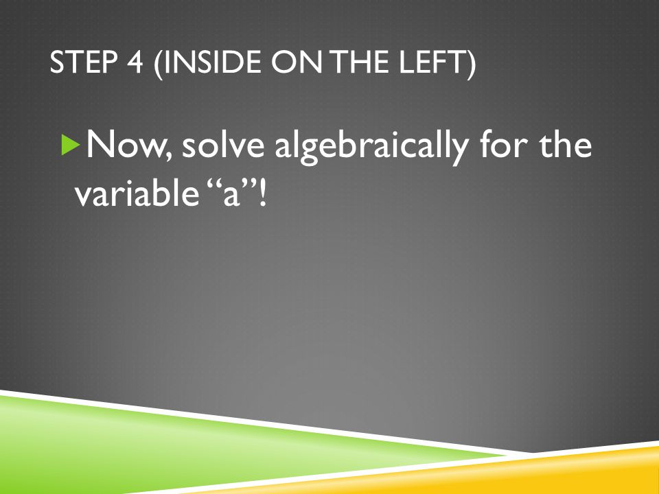 STEP 4 (INSIDE ON THE LEFT)  Now, solve algebraically for the variable a !