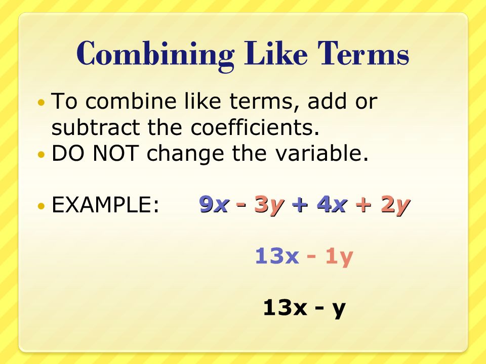 Combining Like Terms To combine like terms, add or subtract the coefficients.