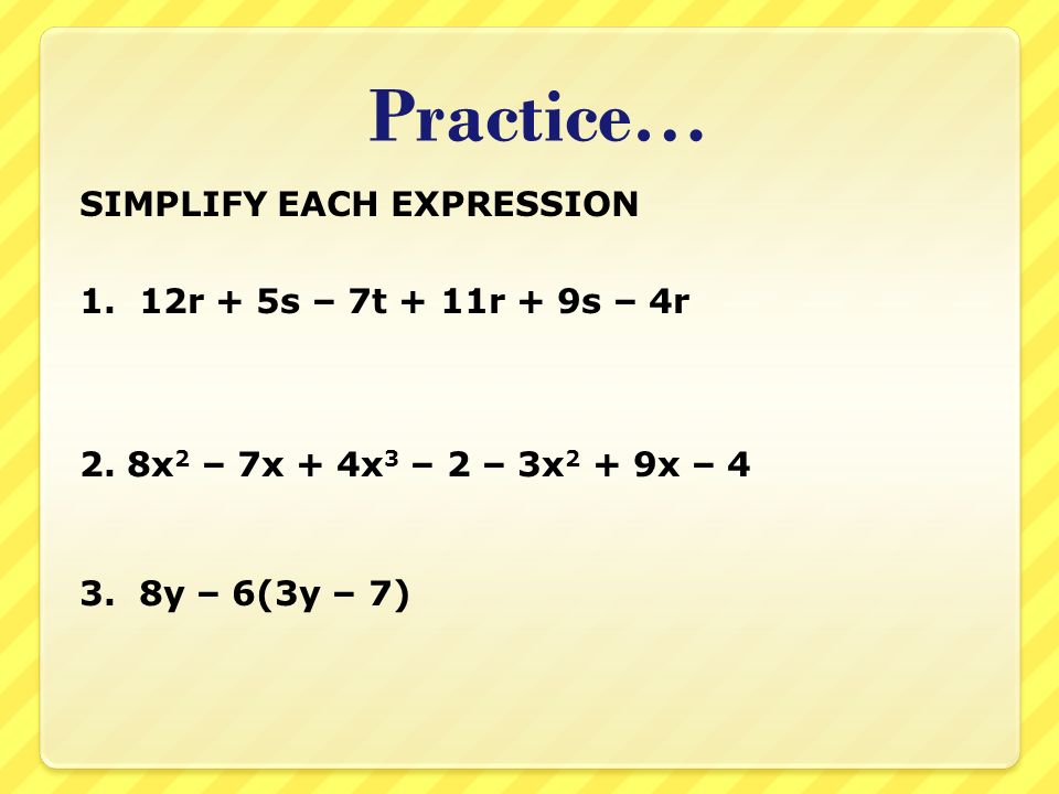 Practice… SIMPLIFY EACH EXPRESSION 1. 12r + 5s – 7t + 11r + 9s – 4r 2.