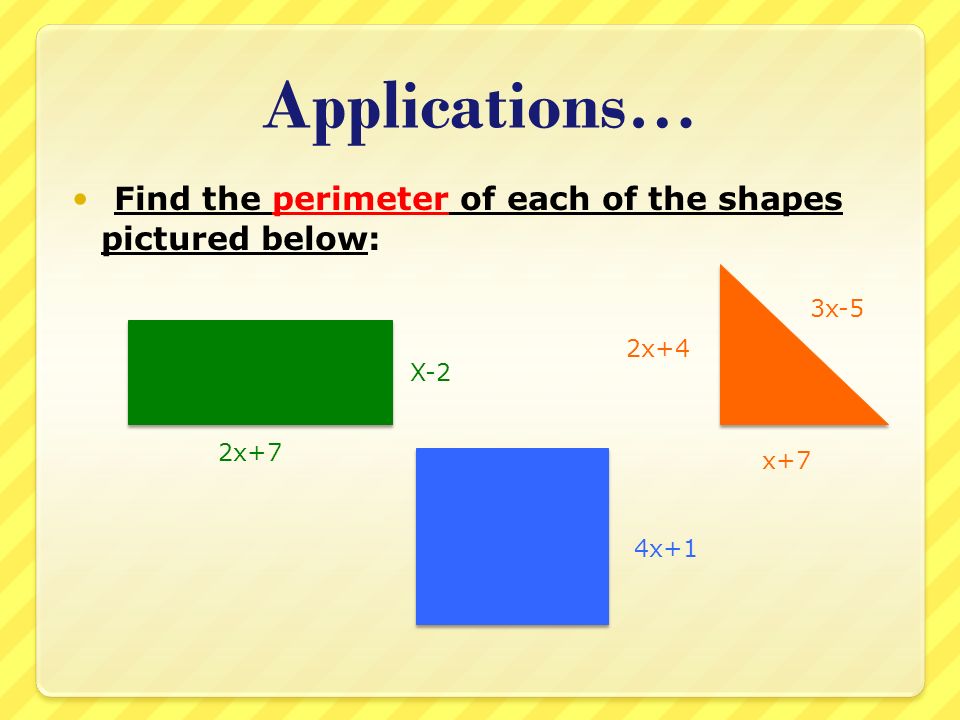 Applications… Find the perimeter of each of the shapes pictured below: 2x+7 3x-5 X-2 x+7 2x+4 4x+1