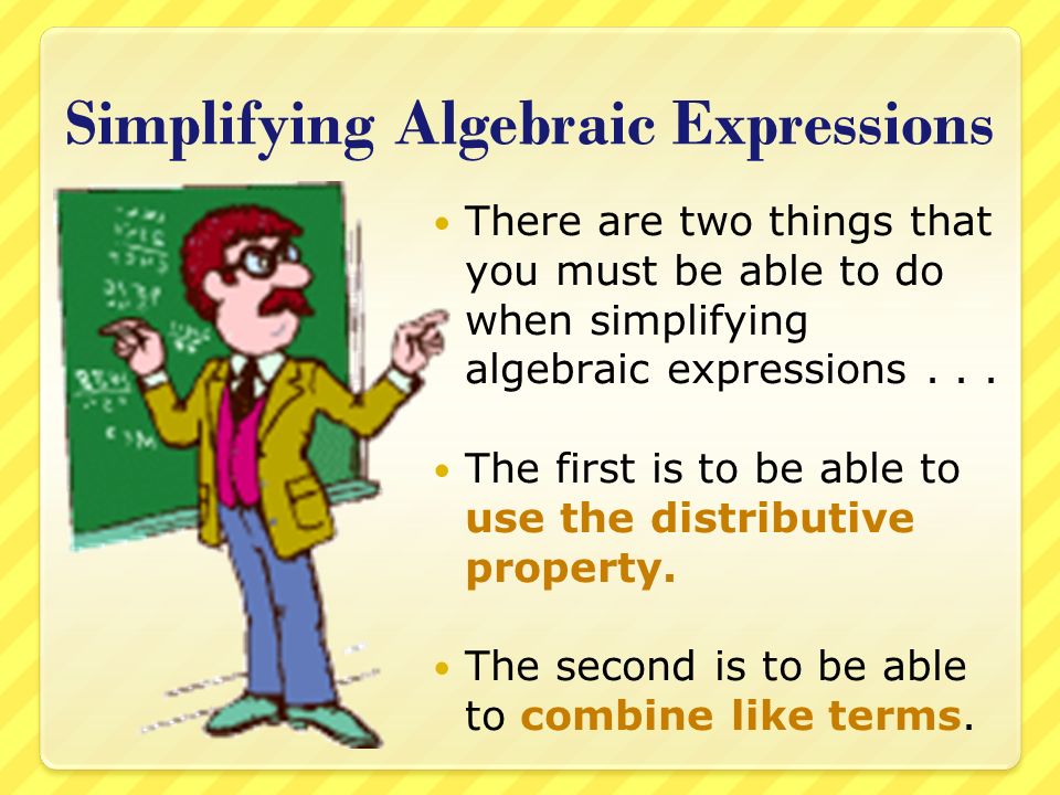 Simplifying Algebraic Expressions There are two things that you must be able to do when simplifying algebraic expressions...