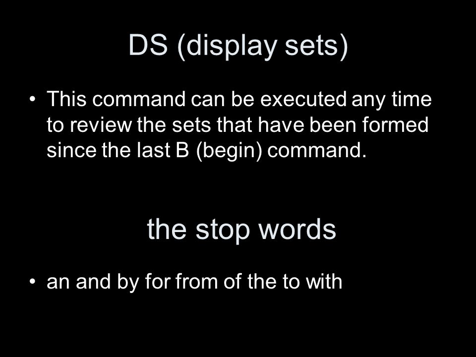 DS (display sets) This command can be executed any time to review the sets that have been formed since the last B (begin) command.