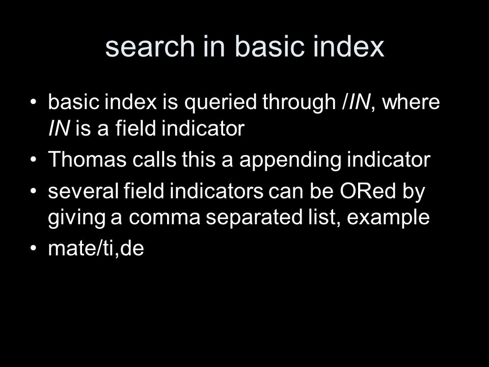 search in basic index basic index is queried through /IN, where IN is a field indicator Thomas calls this a appending indicator several field indicators can be ORed by giving a comma separated list, example mate/ti,de