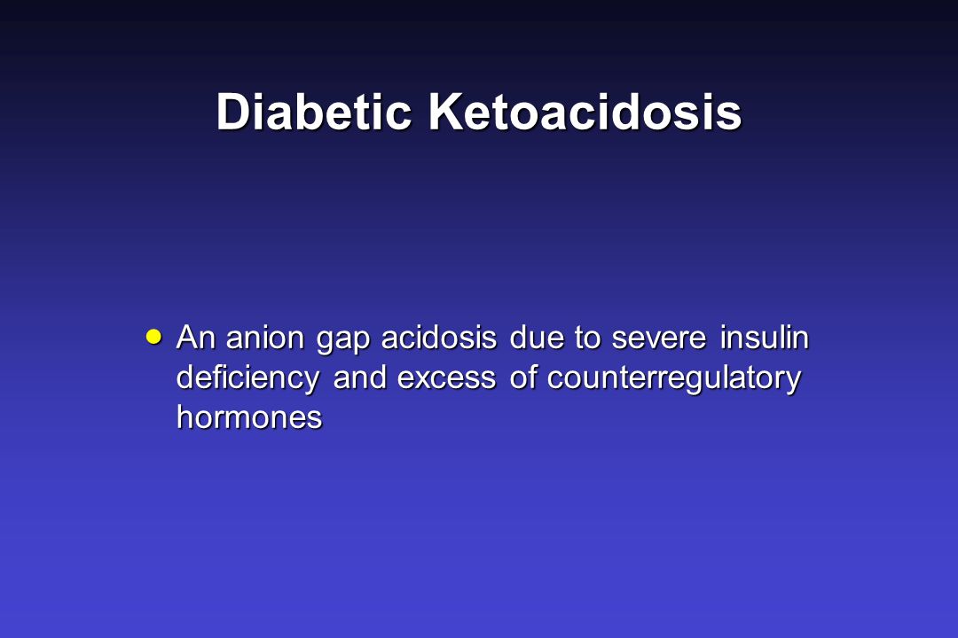 Diabetic Ketoacidosis.  An anion gap acidosis due to severe insulin  deficiency and excess of counterregulatory hormones. - ppt download
