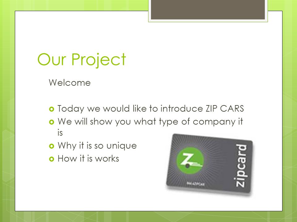 Our Project Welcome  Today we would like to introduce ZIP CARS  We will show you what type of company it is  Why it is so unique  How it is works