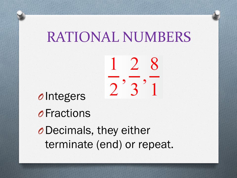 RATIONAL NUMBERS O Integers O Fractions O Decimals, they either terminate (end) or repeat.