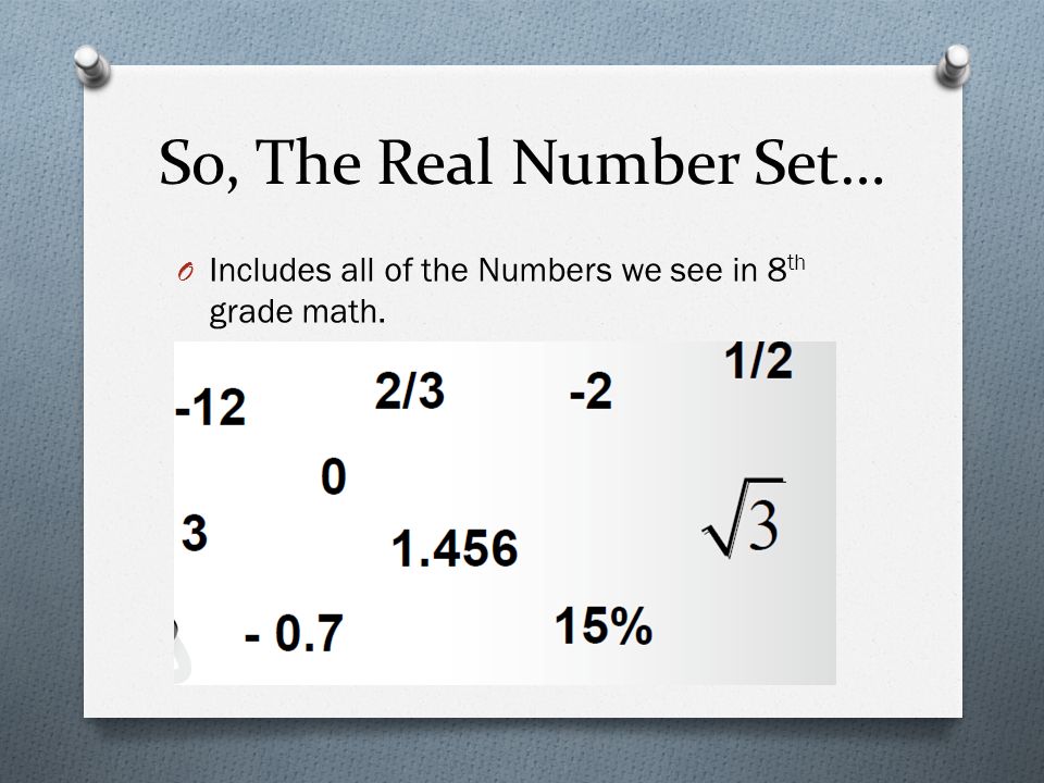 So, The Real Number Set… O Includes all of the Numbers we see in 8 th grade math.