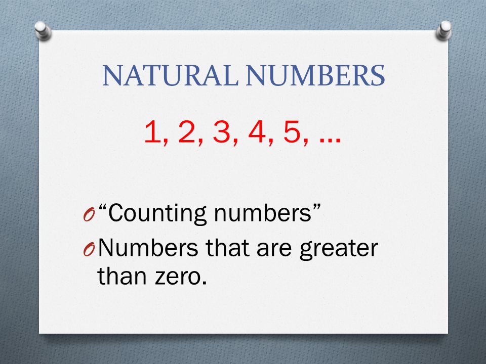 NATURAL NUMBERS 1, 2, 3, 4, 5, … O Counting numbers O Numbers that are greater than zero.