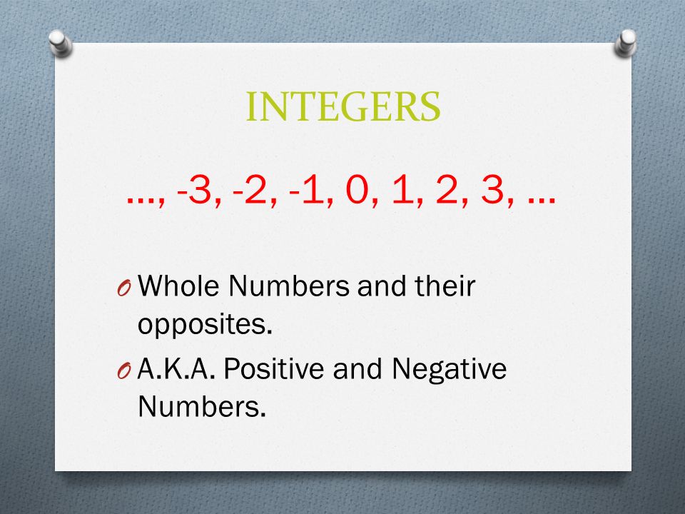 INTEGERS …, -3, -2, -1, 0, 1, 2, 3, … O Whole Numbers and their opposites.