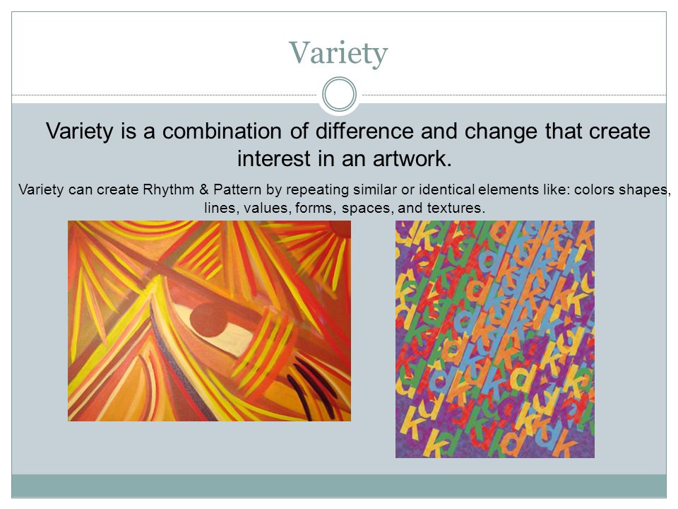 Variety Variety is a combination of difference and change that create interest in an artwork.
