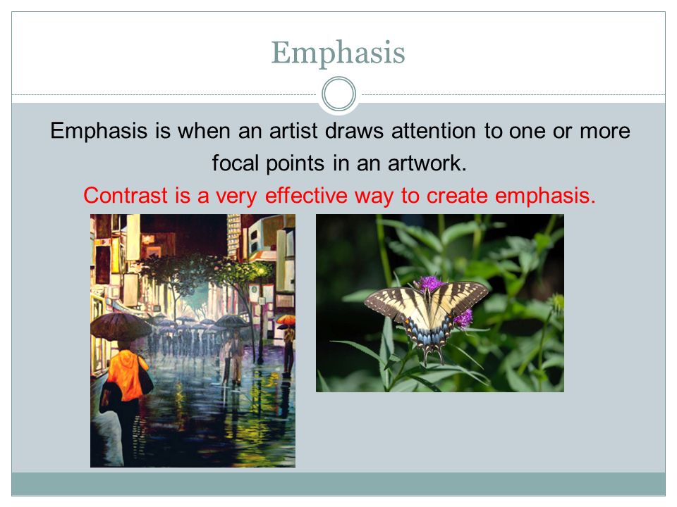 Emphasis Emphasis is when an artist draws attention to one or more focal points in an artwork.