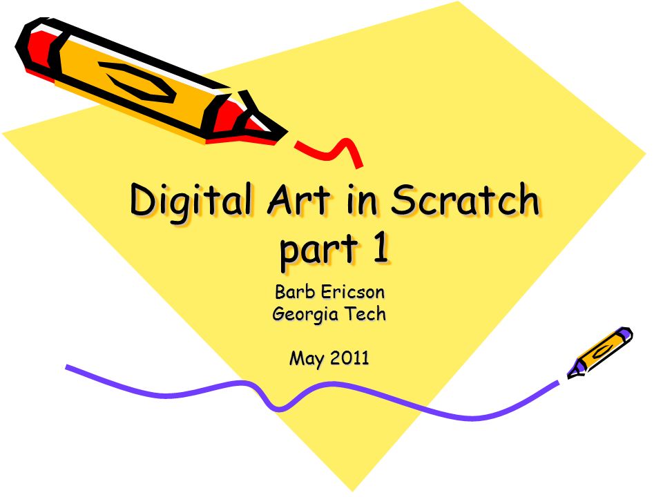 Digital Art in Scratch part 1 Barb Ericson Georgia Tech May 2011