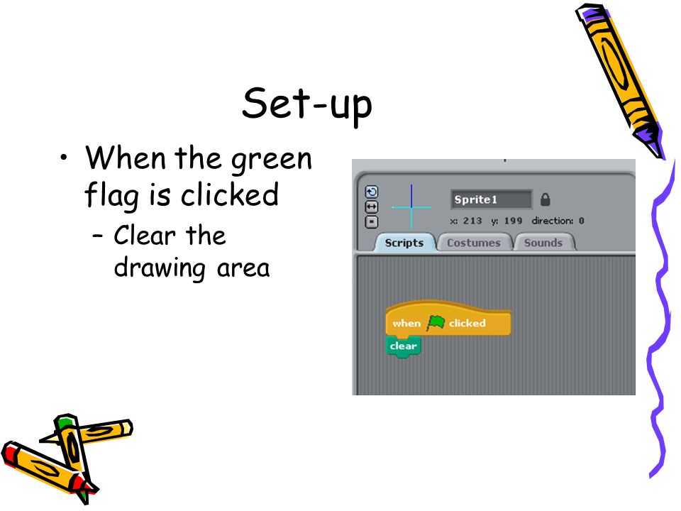 Set-up When the green flag is clicked –Clear the drawing area