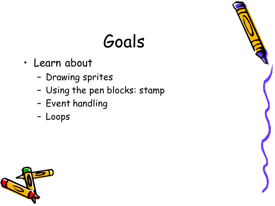 Goals Learn about –Drawing sprites –Using the pen blocks: stamp –Event handling –Loops